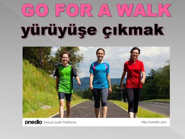 GO FOR A WALK yürüyüşe çıkmak 