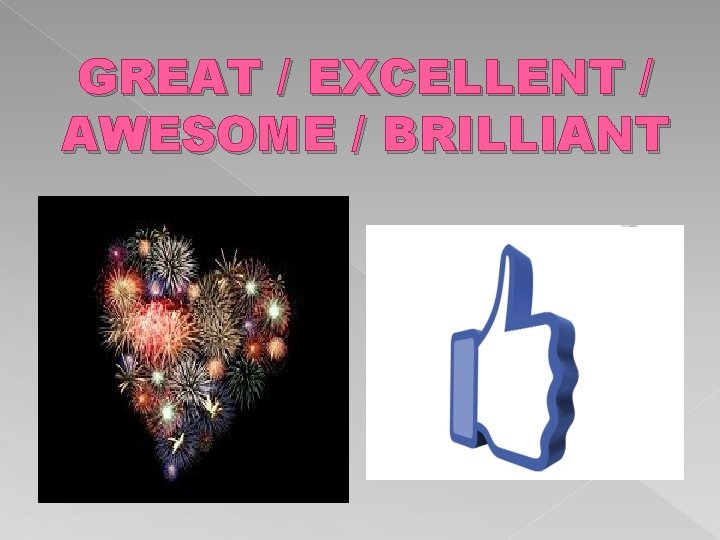 GREAT / EXCELLENT / AWESOME / BRILLIANT 