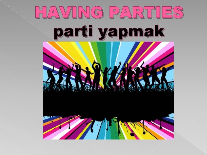 HAVING PARTIES parti yapmak 