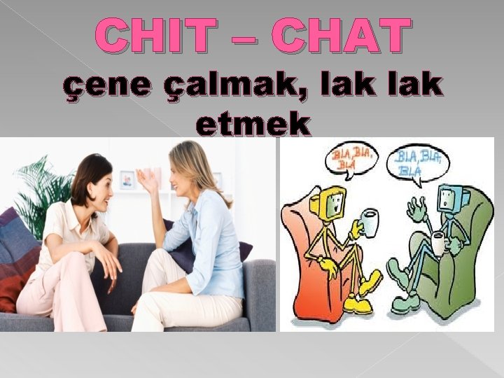 CHIT – CHAT çene çalmak, lak etmek 