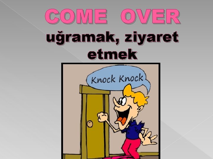 COME OVER uğramak, ziyaret etmek 