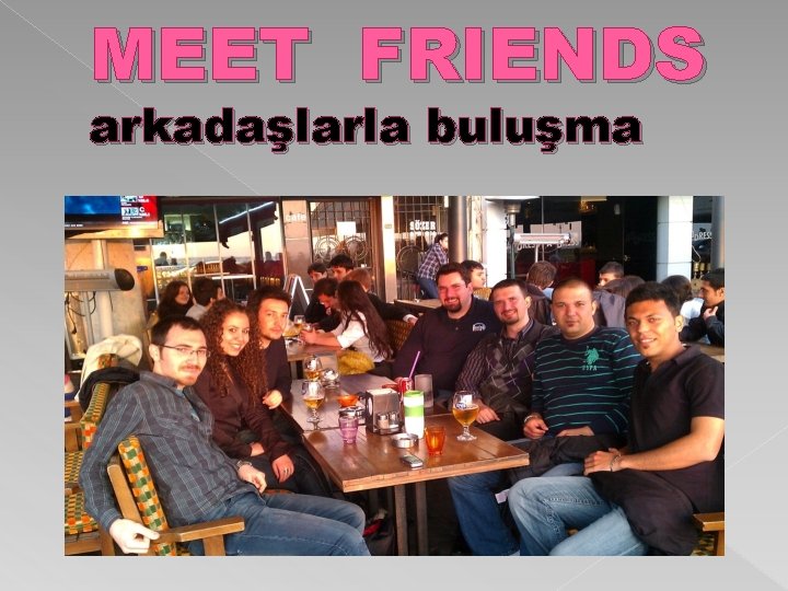 MEET FRIENDS arkadaşlarla buluşma 