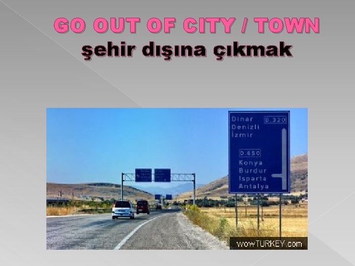 GO OUT OF CITY / TOWN şehir dışına çıkmak 