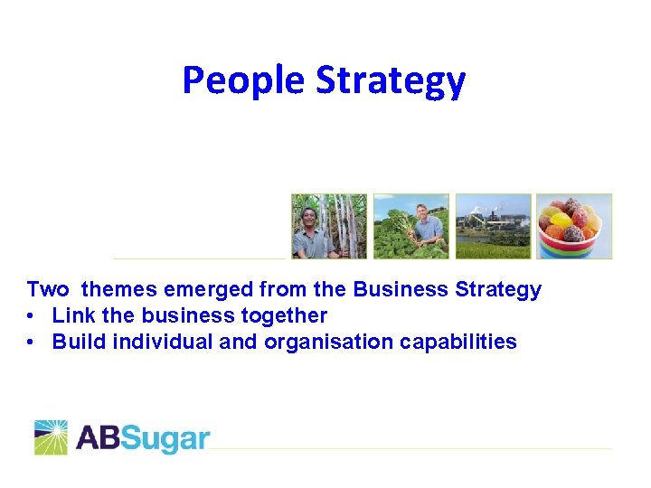 People Strategy Two themes emerged from the Business Strategy • Link the business together