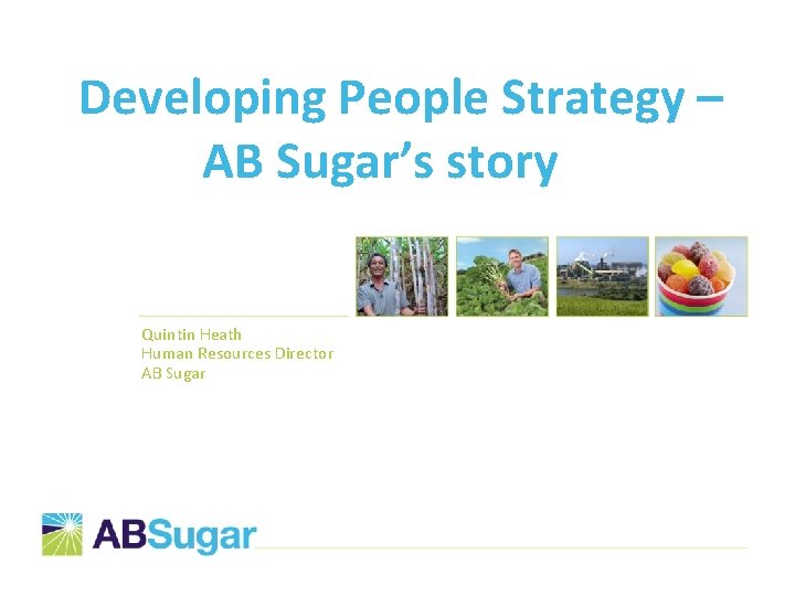 Developing People Strategy – AB Sugar’s story Quintin Heath Human Resources Director AB Sugar