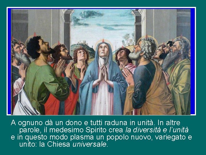 A ognuno dà un dono e tutti raduna in unità. In altre parole, il