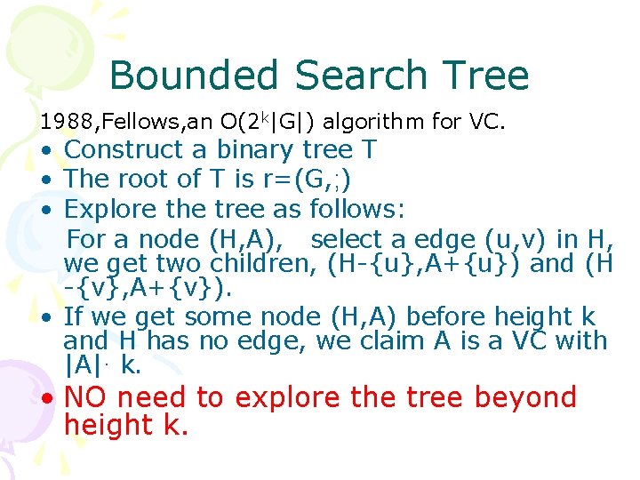 Bounded Search Tree 1988, Fellows, an O(2 k|G|) algorithm for VC. • Construct a