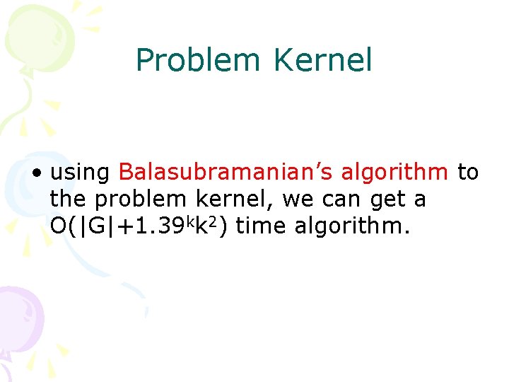 Problem Kernel • using Balasubramanian’s algorithm to the problem kernel, we can get a