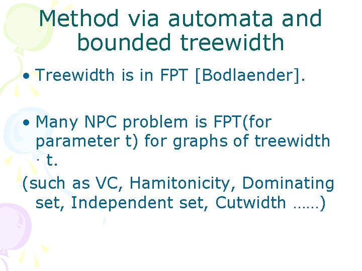 Method via automata and bounded treewidth • Treewidth is in FPT [Bodlaender]. • Many