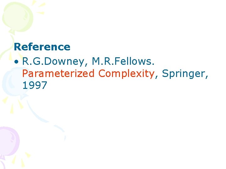 Reference • R. G. Downey, M. R. Fellows. Parameterized Complexity, Springer, 1997 