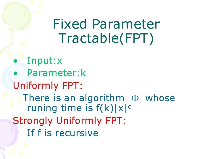 Fixed Parameter Tractable(FPT) • Input: x • Parameter: k Uniformly FPT: There is an