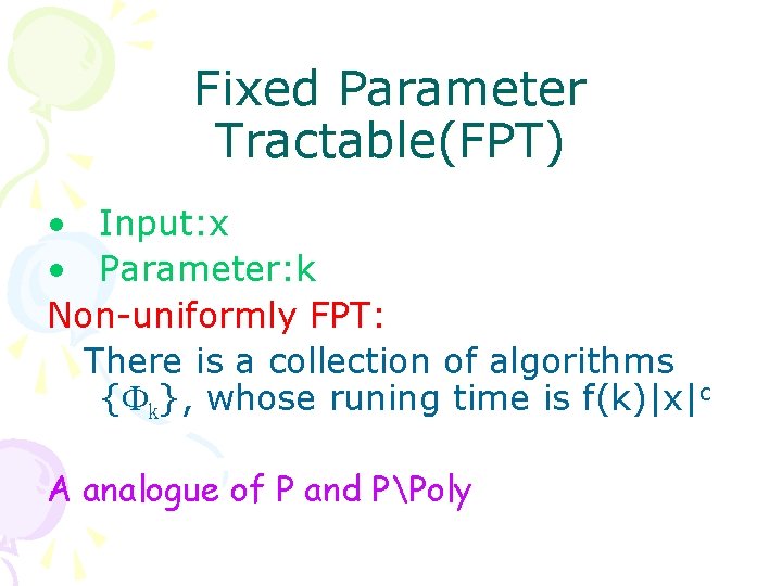 Fixed Parameter Tractable(FPT) • Input: x • Parameter: k Non-uniformly FPT: There is a