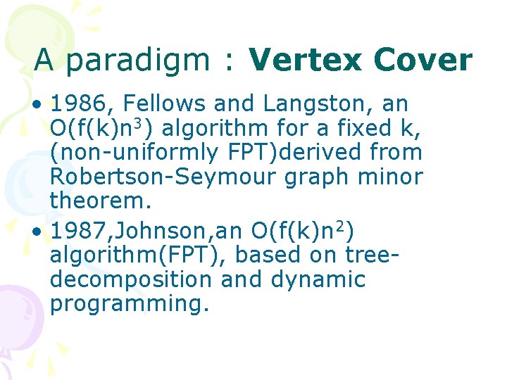 A paradigm : Vertex Cover • 1986, Fellows and Langston, an O(f(k)n 3) algorithm