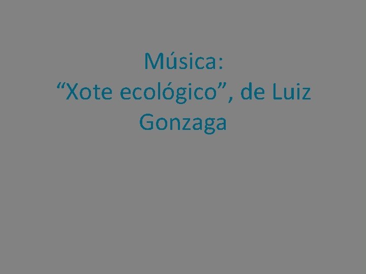 Música: “Xote ecológico”, de Luiz Gonzaga 