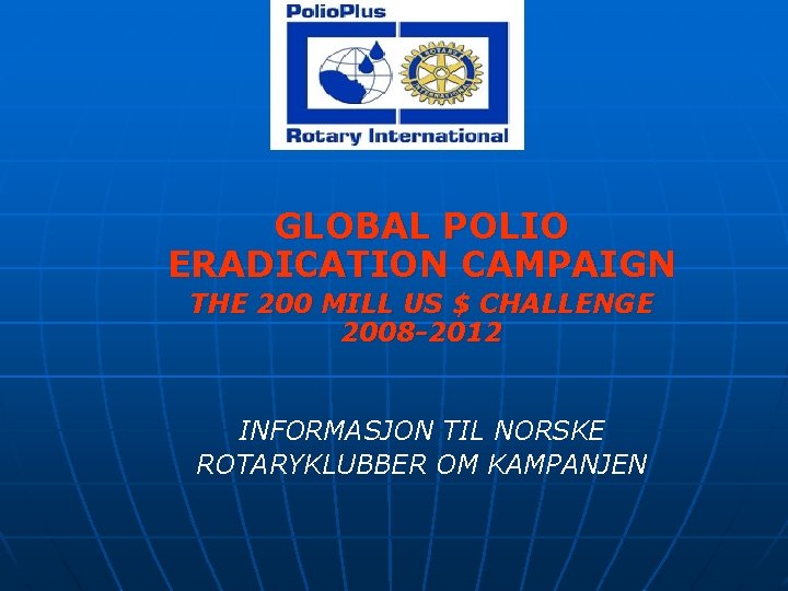 GLOBAL POLIO ERADICATION CAMPAIGN THE 200 MILL US $ CHALLENGE 2008 -2012 INFORMASJON TIL