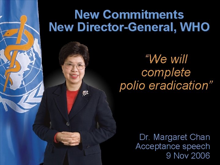 New Commitments New Director-General, WHO “We will complete polio eradication” Dr. Margaret Chan Acceptance