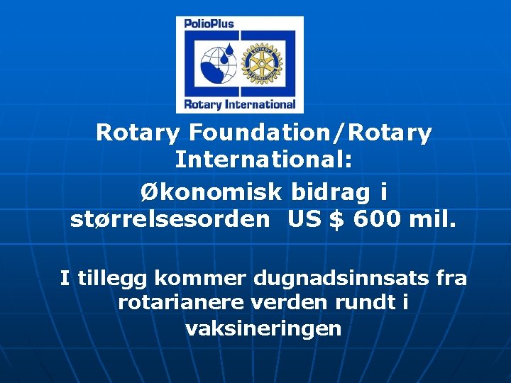 Rotary Foundation/Rotary International: Økonomisk bidrag i størrelsesorden US $ 600 mil. I tillegg kommer