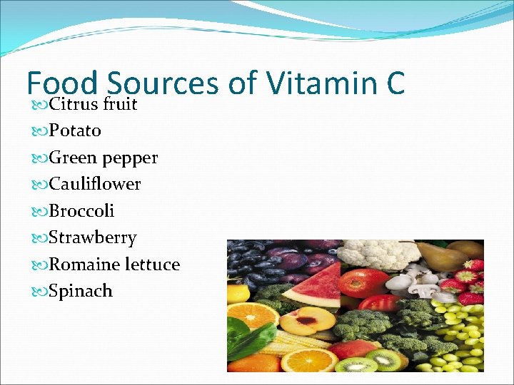 Food Sources of Vitamin C Citrus fruit Potato Green pepper Cauliflower Broccoli Strawberry Romaine