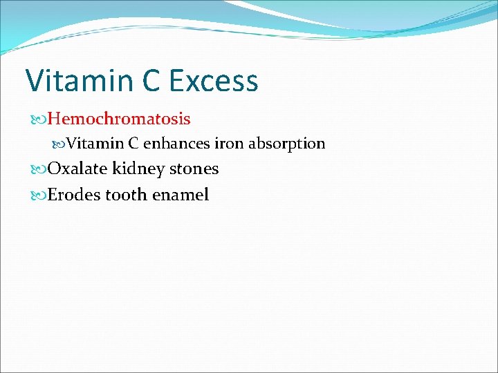 Vitamin C Excess Hemochromatosis Vitamin C enhances iron absorption Oxalate kidney stones Erodes tooth