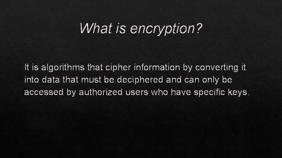 What is encryption? It is algorithms that cipher information by converting it into data