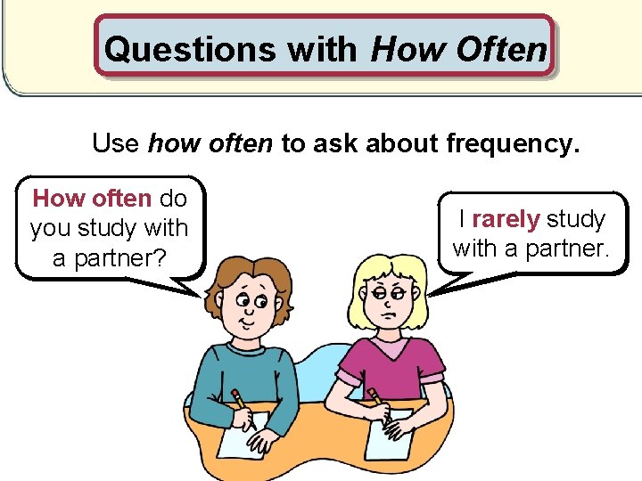 Questions with How Often Use how often to ask about frequency. How often do