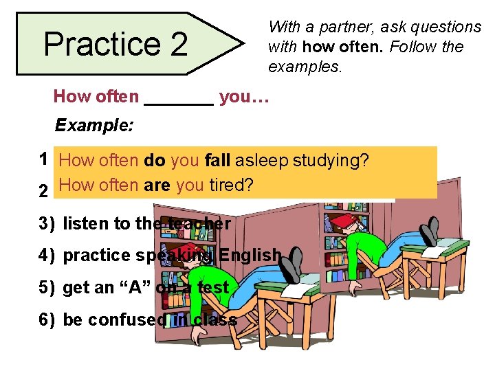Practice 2 With a partner, ask questions with how often. Follow the examples. How