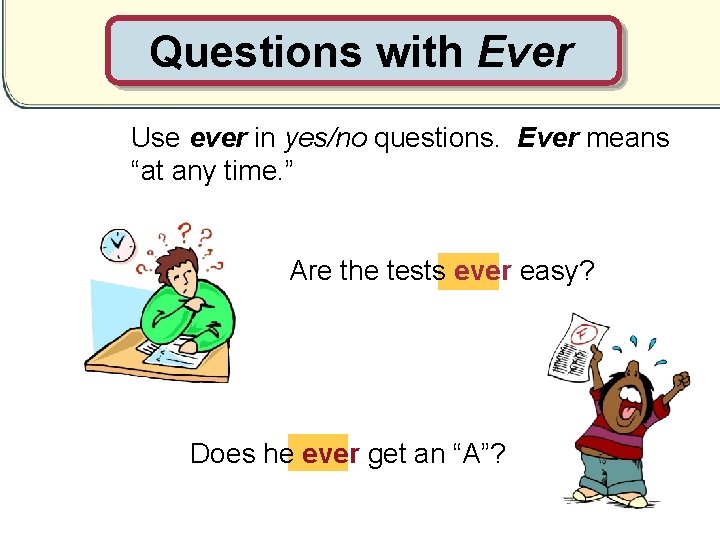 Questions with Ever Use ever in yes/no questions. Ever means “at any time. ”