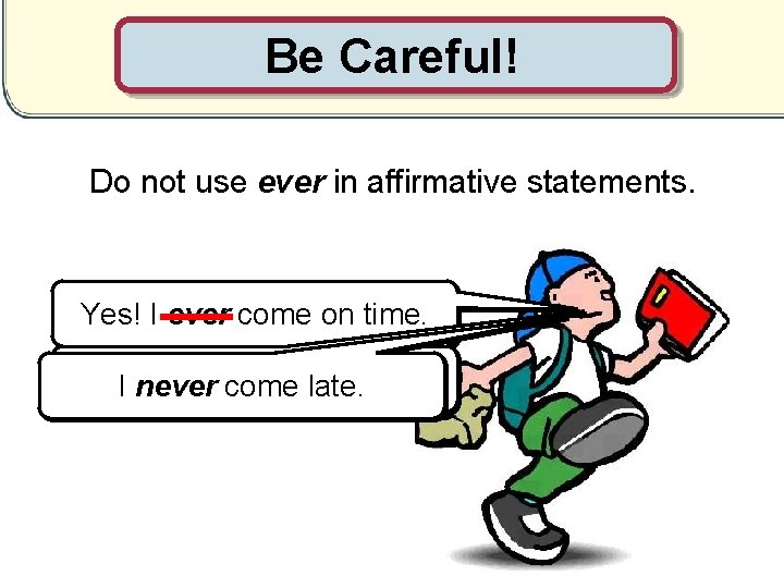 Be Careful! Do not use ever in affirmative statements. Yes! I ever Do you