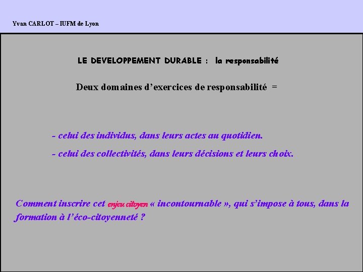 Yvan CARLOT – IUFM de Lyon LE DEVELOPPEMENT DURABLE : la responsabilité Deux domaines