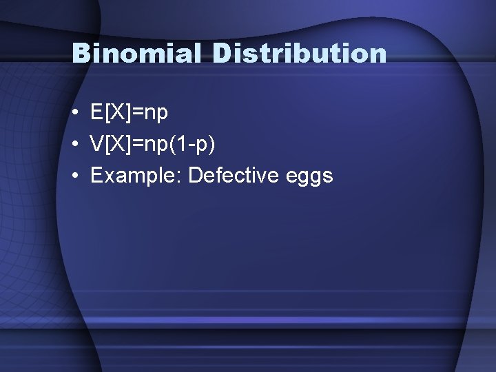 Binomial Distribution • E[X]=np • V[X]=np(1 -p) • Example: Defective eggs 