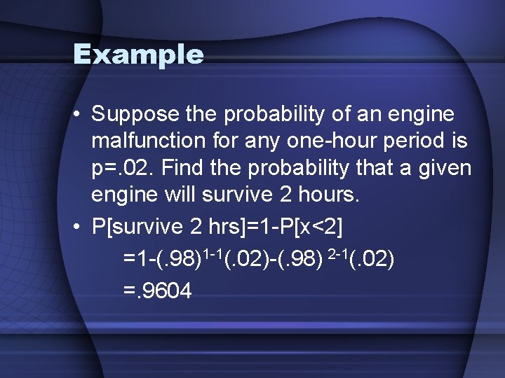 Example • Suppose the probability of an engine malfunction for any one-hour period is