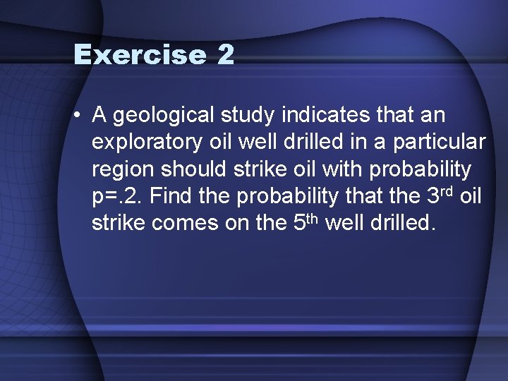 Exercise 2 • A geological study indicates that an exploratory oil well drilled in