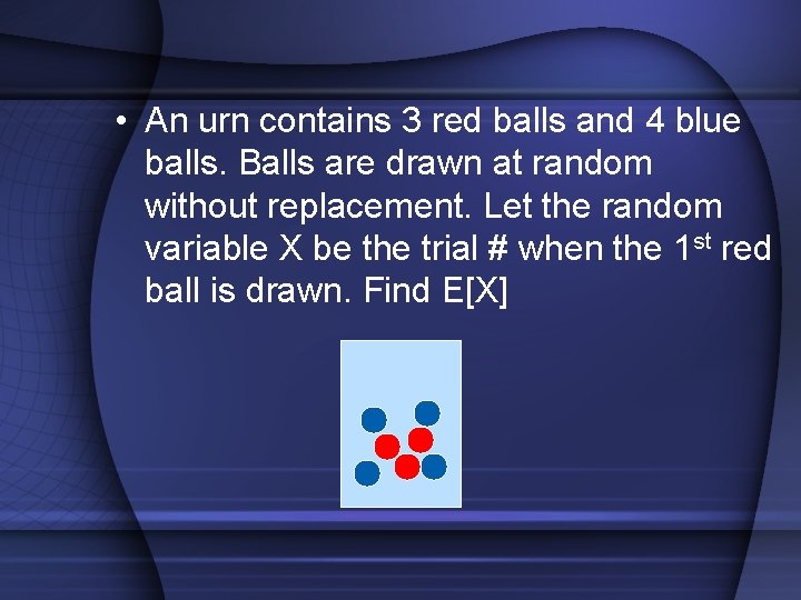  • An urn contains 3 red balls and 4 blue balls. Balls are