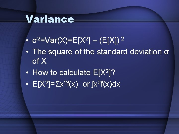 Variance • σ2=Var(X)=E[X 2] – (E[X]) 2 • The square of the standard deviation