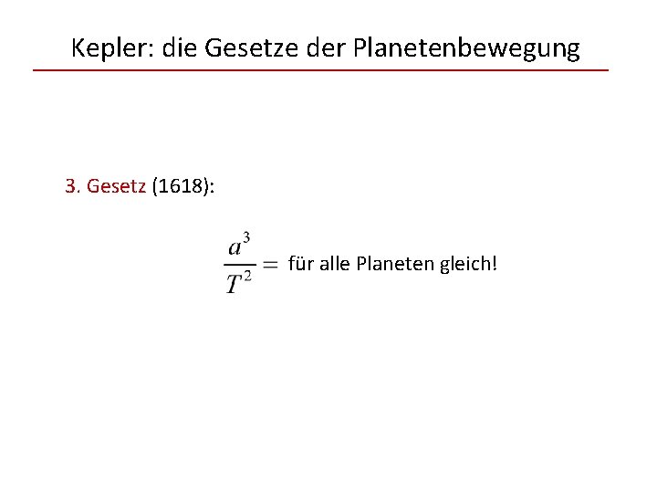 Kepler: die Gesetze der Planetenbewegung 3. Gesetz (1618): für alle Planeten gleich! 