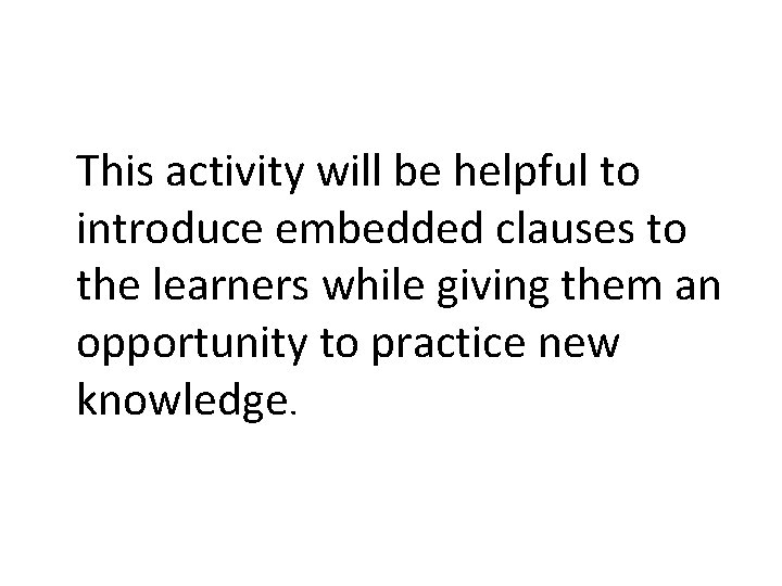 This activity will be helpful to introduce embedded clauses to the learners while giving