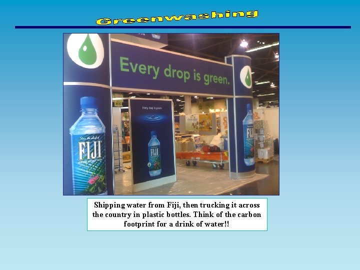 Shipping water from Fiji, then trucking it across the country in plastic bottles. Think