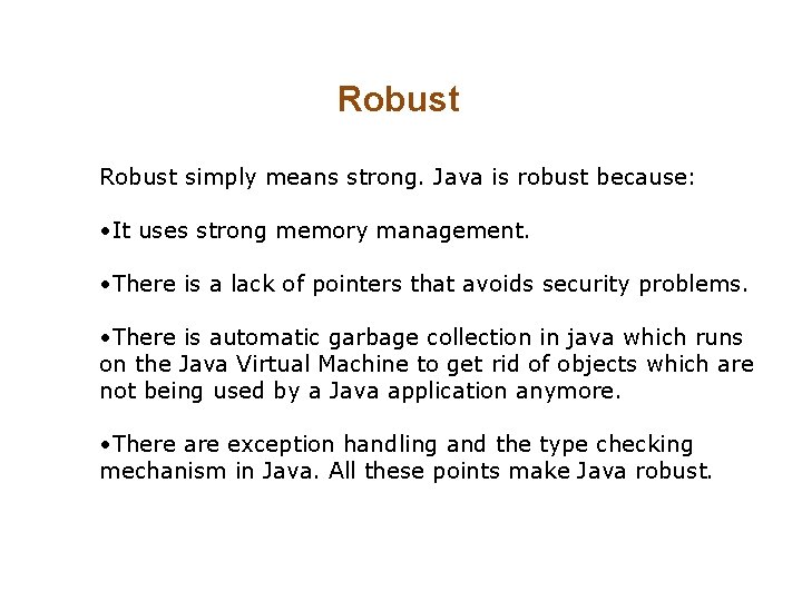 Robust simply means strong. Java is robust because: • It uses strong memory management. Robust simply means strong. Java is robust because: • It uses strong memory management.