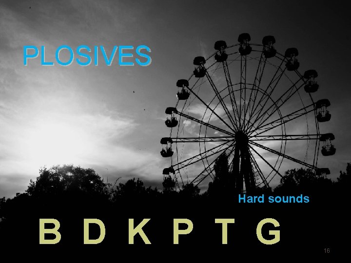 PLOSIVES Hard sounds B D K P T G 16 