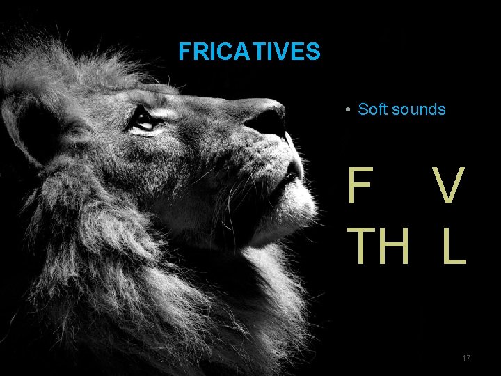 FRICATIVES • Soft sounds F V TH L 17 