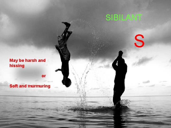 SIBILANT S May be harsh and hissing or Soft and murmuring 18 