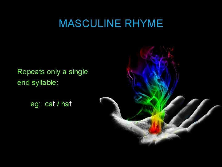 MASCULINE RHYME Repeats only a single end syllable: eg: cat / hat 34 