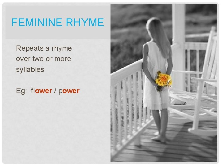 FEMININE RHYME Repeats a rhyme over two or more syllables Eg: flower / power