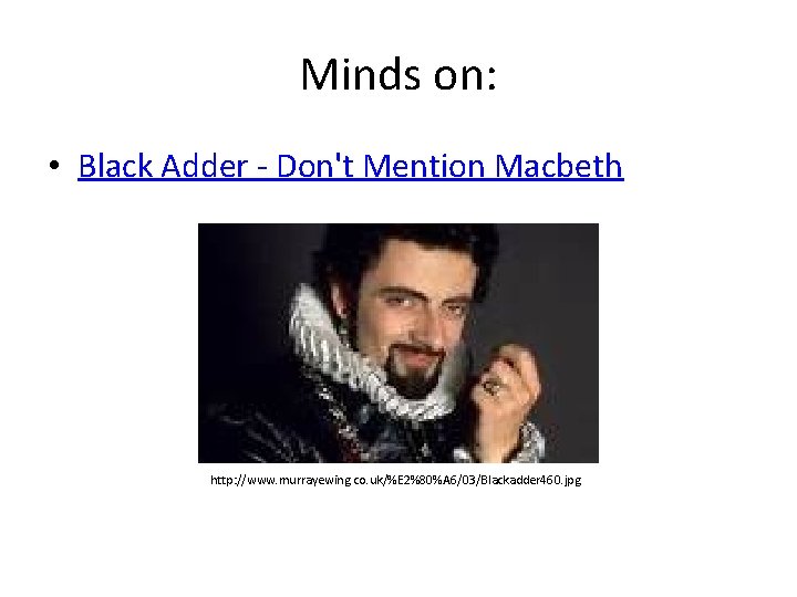 Minds on: • Black Adder - Don't Mention Macbeth http: //www. murrayewing. co. uk/%E