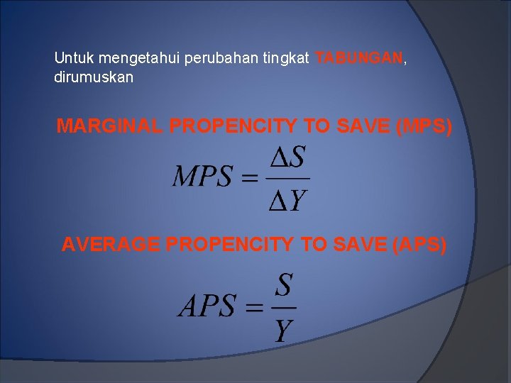 Untuk mengetahui perubahan tingkat TABUNGAN, dirumuskan MARGINAL PROPENCITY TO SAVE (MPS) AVERAGE PROPENCITY TO