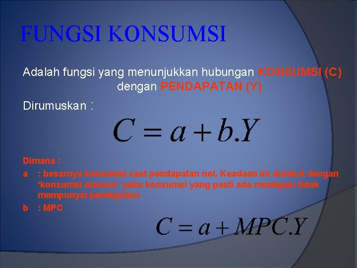 FUNGSI KONSUMSI Adalah fungsi yang menunjukkan hubungan KONSUMSI (C) dengan PENDAPATAN (Y) Dirumuskan :