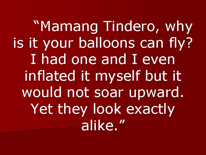 “Mamang Tindero, why is it your balloons can fly? I had one and I