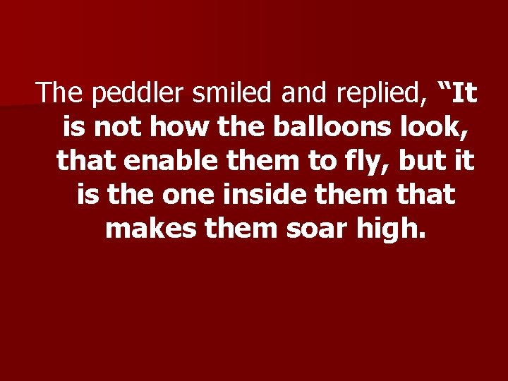 The peddler smiled and replied, “It is not how the balloons look, that enable