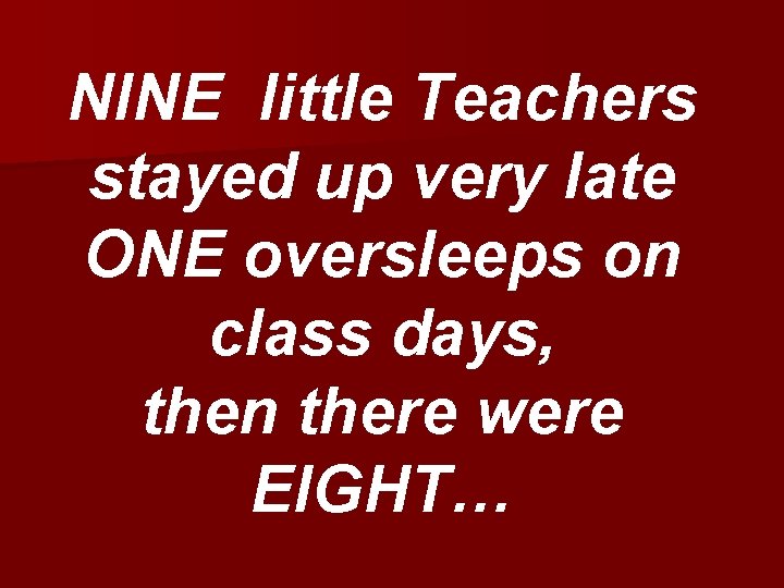 NINE little Teachers stayed up very late ONE oversleeps on class days, then there