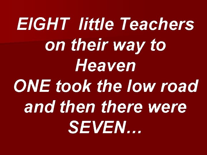 EIGHT little Teachers on their way to Heaven ONE took the low road and